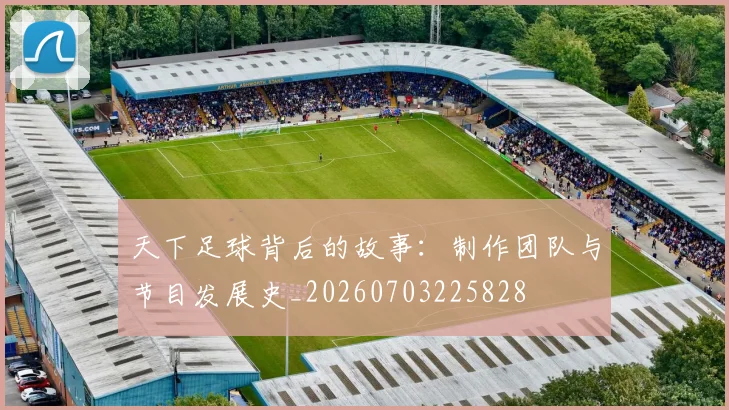 天下足球背后的故事：制作团队与节目发展史_20260703225828