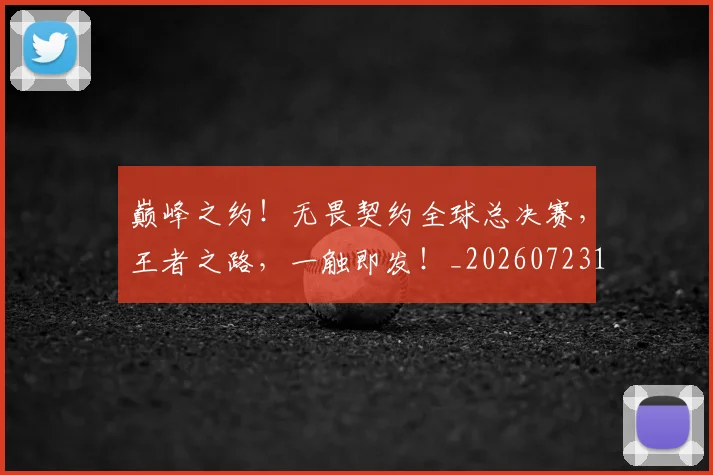 巅峰之约！无畏契约全球总决赛，王者之路，一触即发！_20260723171656