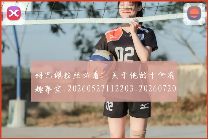 姆巴佩粉丝必看：关于他的十件有趣事实_20260527112203_20260720190221