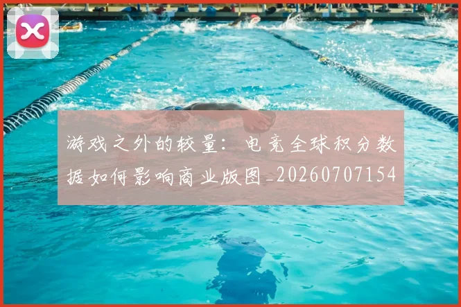 游戏之外的较量:电竞全球积分数据如何影响商业版图_20260707154736