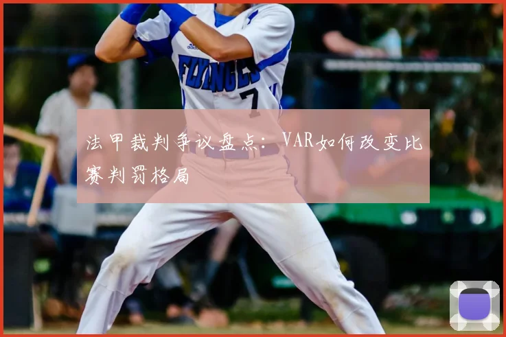 法甲裁判争议盘点:VAR如何改变比赛判罚格局