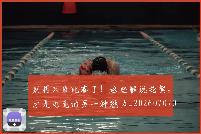 别再只看比赛了！这些解说花絮，才是电竞的另一种魅力_20260707011952