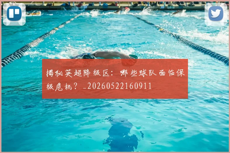 揭秘英超降级区：哪些球队面临保级危机？_20260522160911