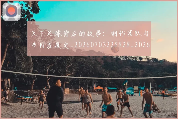 天下足球背后的故事:制作团队与节目发展史_20260703225828_20260719172140