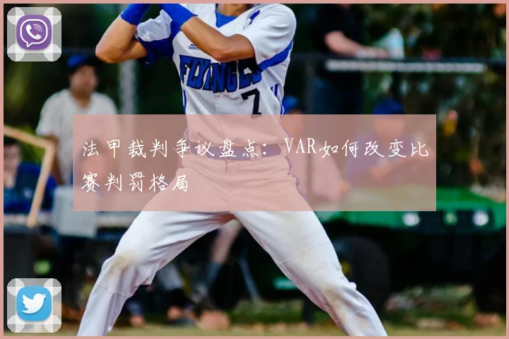 法甲裁判争议盘点:VAR如何改变比赛判罚格局