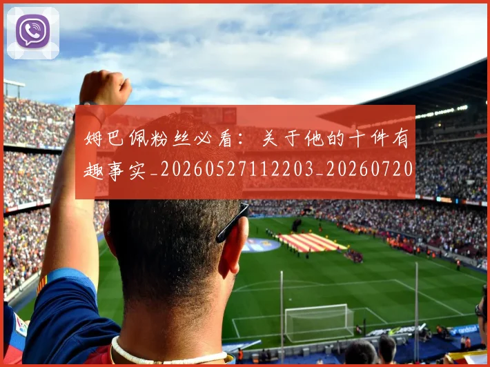 姆巴佩粉丝必看：关于他的十件有趣事实_20260527112203_20260720190221
