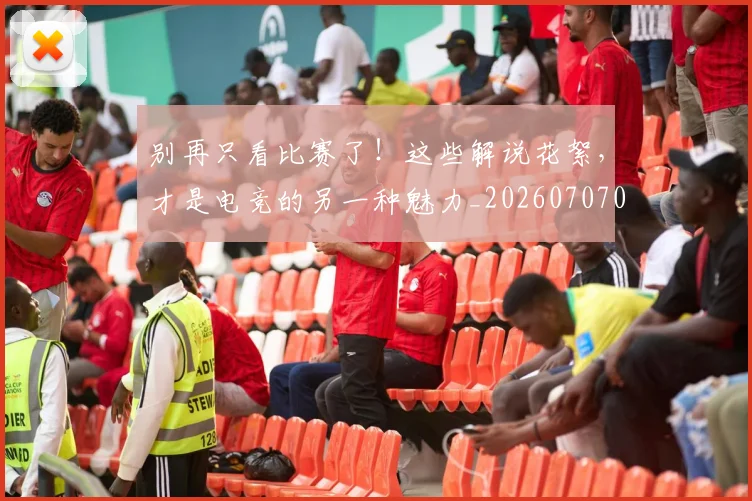 别再只看比赛了！这些解说花絮，才是电竞的另一种魅力_20260707011952