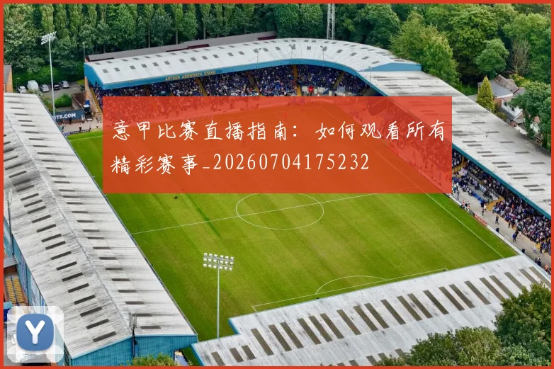 意甲比赛直播指南：如何观看所有精彩赛事_20260704175232