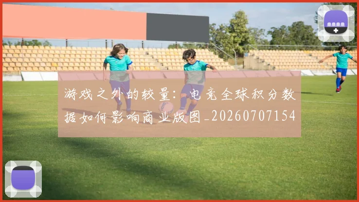 游戏之外的较量:电竞全球积分数据如何影响商业版图_20260707154736