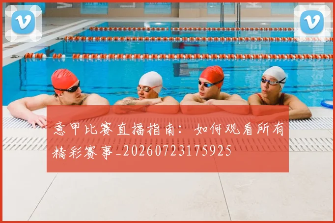 意甲比赛直播指南：如何观看所有精彩赛事_20260723175925